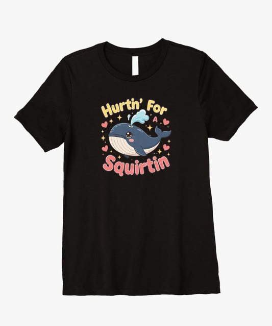 Hurtin' for a Squirtin' - T-Shirt