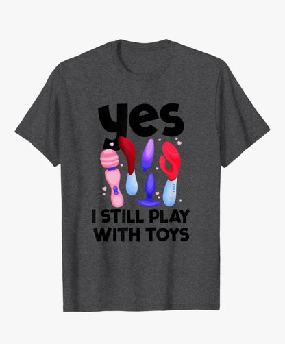 I Still Play with Toys - T-shirt